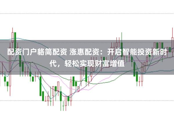 配资门户貉简配资 涨惠配资：开启智能投资新时代，轻松实现财富增值