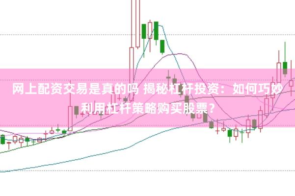 网上配资交易是真的吗 揭秘杠杆投资：如何巧妙利用杠杆策略购买股票？