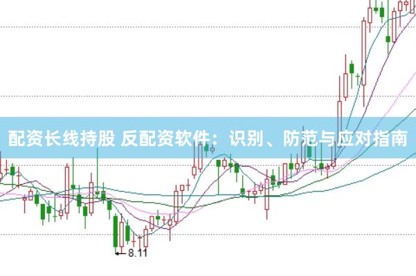 配资长线持股 反配资软件：识别、防范与应对指南