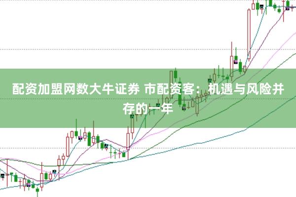 配资加盟网数大牛证券 市配资客：机遇与风险并存的一年