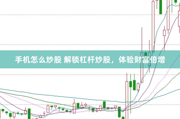 手机怎么炒股 解锁杠杆炒股，体验财富倍增