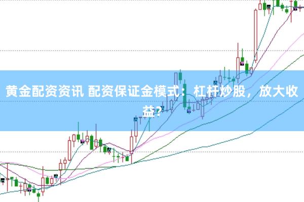黄金配资资讯 配资保证金模式：杠杆炒股，放大收益？