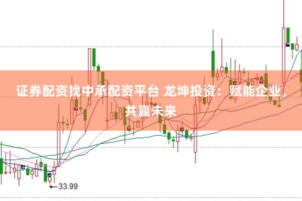 证券配资找中承配资平台 龙坤投资：赋能企业，共赢未来