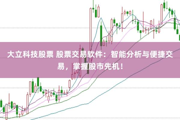 大立科技股票 股票交易软件：智能分析与便捷交易，掌握股市先机！