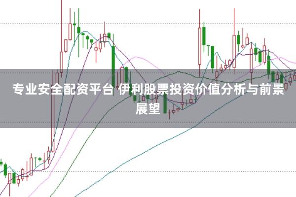 专业安全配资平台 伊利股票投资价值分析与前景展望