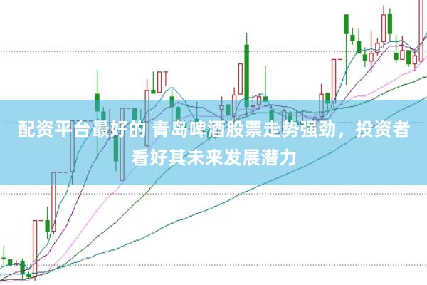 配资平台最好的 青岛啤酒股票走势强劲，投资者看好其未来发展潜力