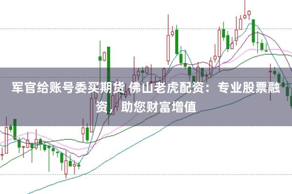 军官给账号委买期货 佛山老虎配资：专业股票融资，助您财富增值