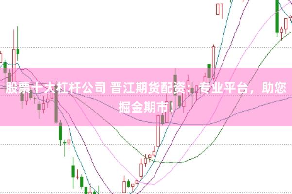 股票十大杠杆公司 晋江期货配资：专业平台，助您掘金期市！