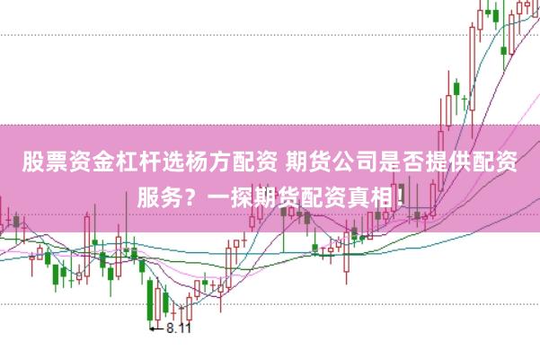 股票资金杠杆选杨方配资 期货公司是否提供配资服务？一探期货配资真相！