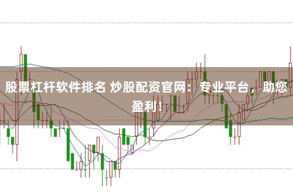 股票杠杆软件排名 炒股配资官网：专业平台，助您盈利！