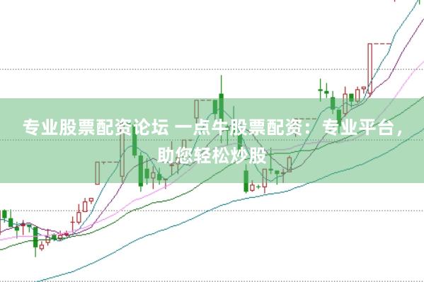专业股票配资论坛 一点牛股票配资：专业平台，助您轻松炒股