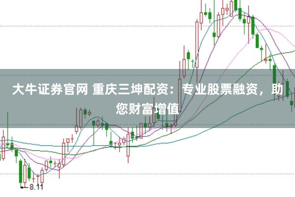 大牛证券官网 重庆三坤配资：专业股票融资，助您财富增值
