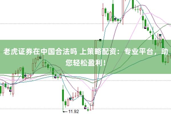 老虎证券在中国合法吗 上策略配资：专业平台，助您轻松盈利！