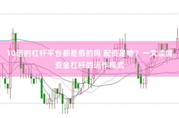 10倍的杠杆平台都是假的吗 配资是啥？一文读懂资金杠杆的运作模式