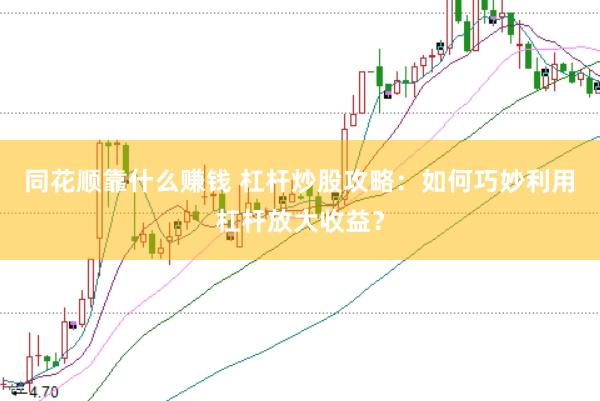 同花顺靠什么赚钱 杠杆炒股攻略：如何巧妙利用杠杆放大收益？