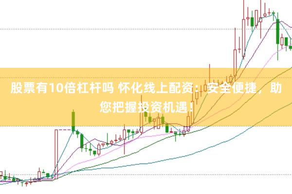 股票有10倍杠杆吗 怀化线上配资：安全便捷，助您把握投资机遇！