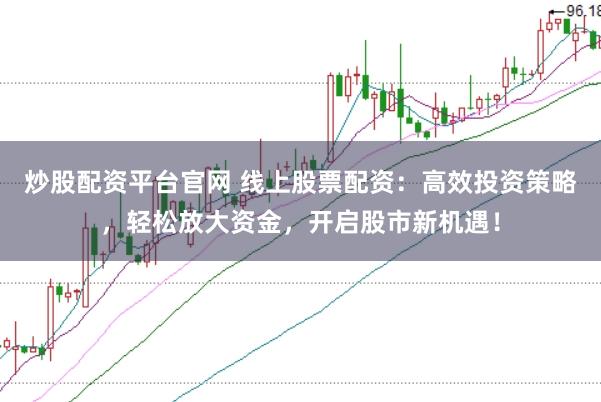 炒股配资平台官网 线上股票配资：高效投资策略，轻松放大资金，开启股市新机遇！