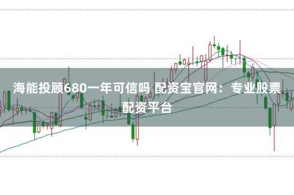 海能投顾680一年可信吗 配资宝官网：专业股票配资平台