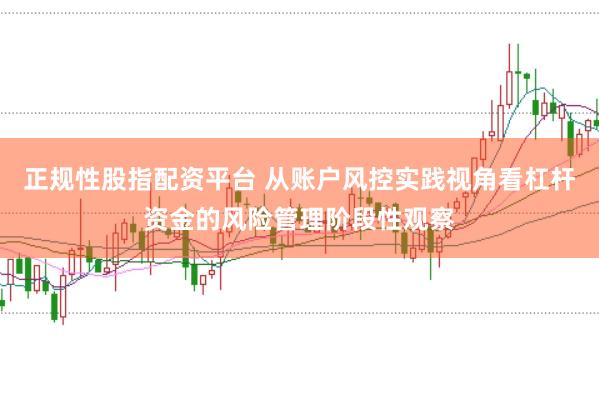 正规性股指配资平台 从账户风控实践视角看杠杆资金的风险管理阶段性观察
