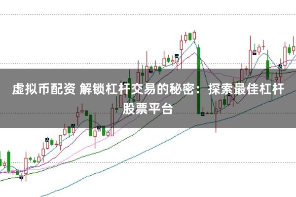 虚拟币配资 解锁杠杆交易的秘密：探索最佳杠杆股票平台