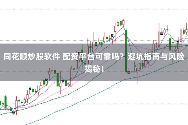 同花顺炒股软件 配资平台可靠吗？避坑指南与风险揭秘！