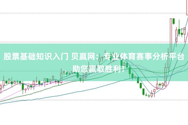 股票基础知识入门 贝赢网：专业体育赛事分析平台，助您赢取胜利！