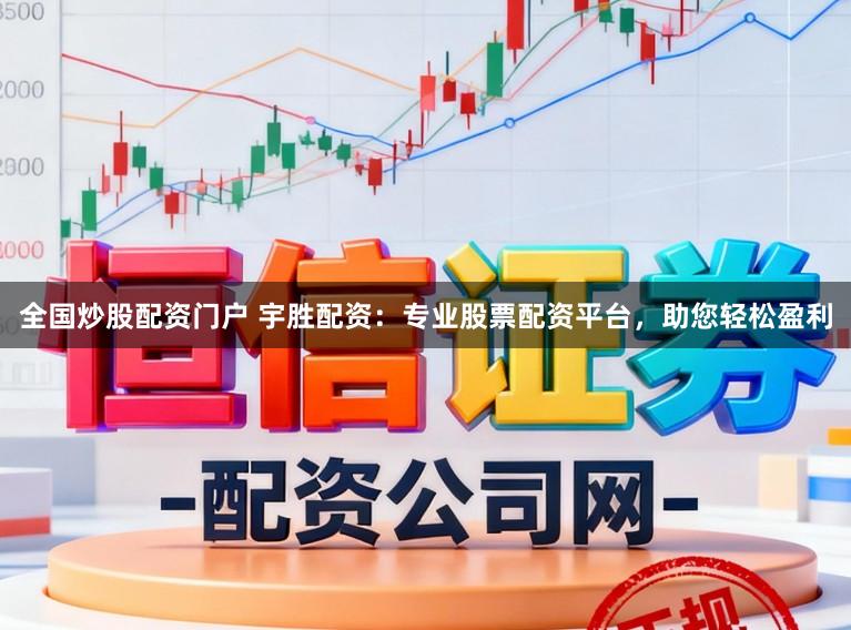 全国炒股配资门户 宇胜配资：专业股票配资平台，助您轻松盈利