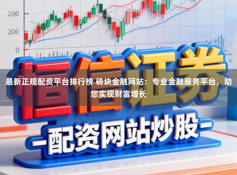 最新正规配资平台排行榜 砖块金融网站：专业金融服务平台，助您实现财富增长