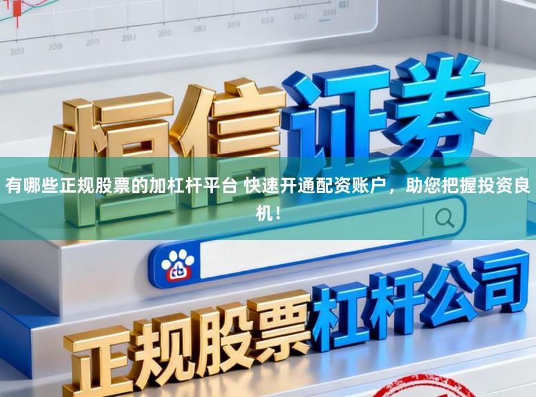 有哪些正规股票的加杠杆平台 快速开通配资账户，助您把握投资良机！