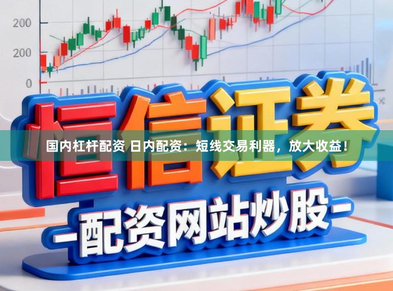 国内杠杆配资 日内配资：短线交易利器，放大收益！