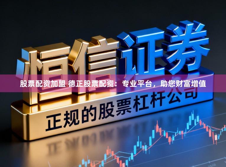股票配资加盟 德正股票配资：专业平台，助您财富增值