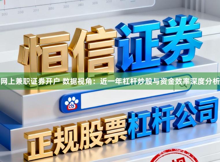 网上兼职证券开户 数据视角：近一年杠杆炒股与资金效率深度分析