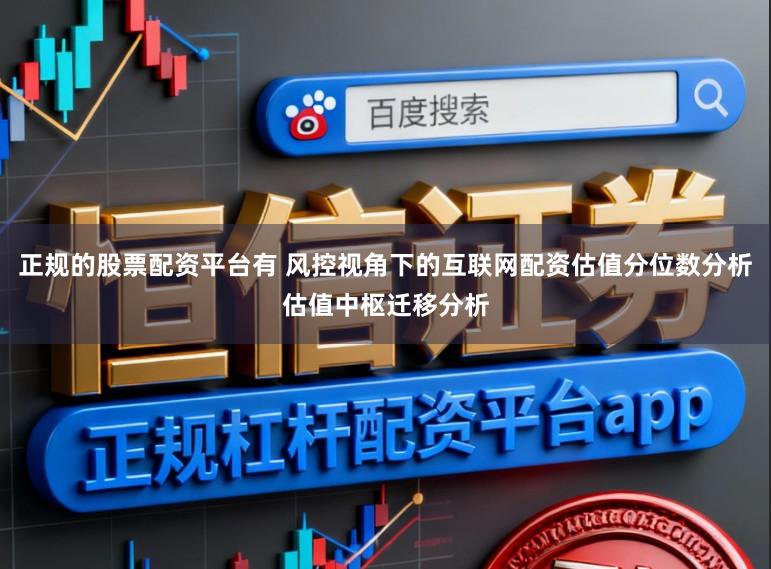 正规的股票配资平台有 风控视角下的互联网配资估值分位数分析估值中枢迁移分析