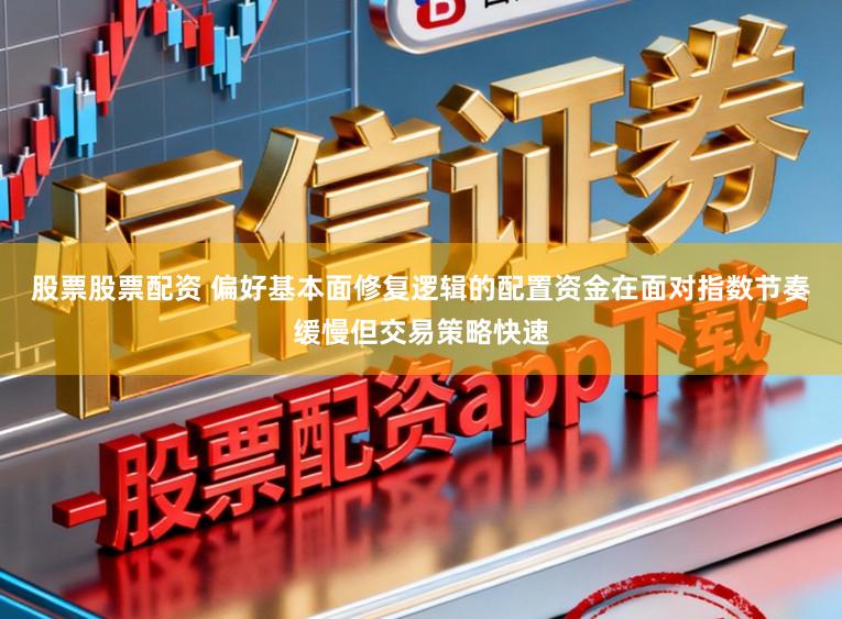 股票股票配资 偏好基本面修复逻辑的配置资金在面对指数节奏缓慢但交易策略快速