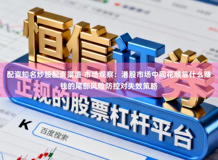 配资知名炒股配资渠道 市场观察：港股市场中同花顺靠什么赚钱的尾部风险防控对失效策略