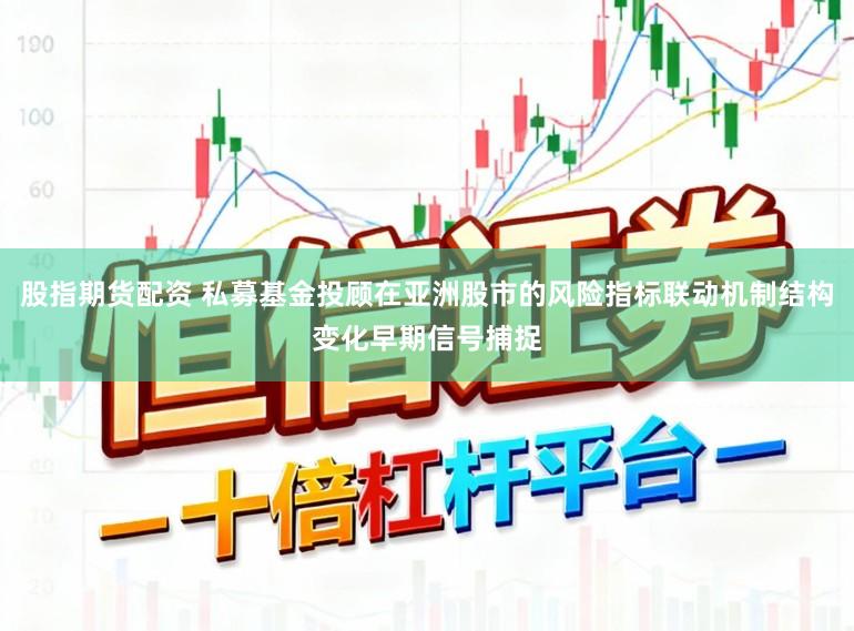 股指期货配资 私募基金投顾在亚洲股市的风险指标联动机制结构变化早期信号捕捉