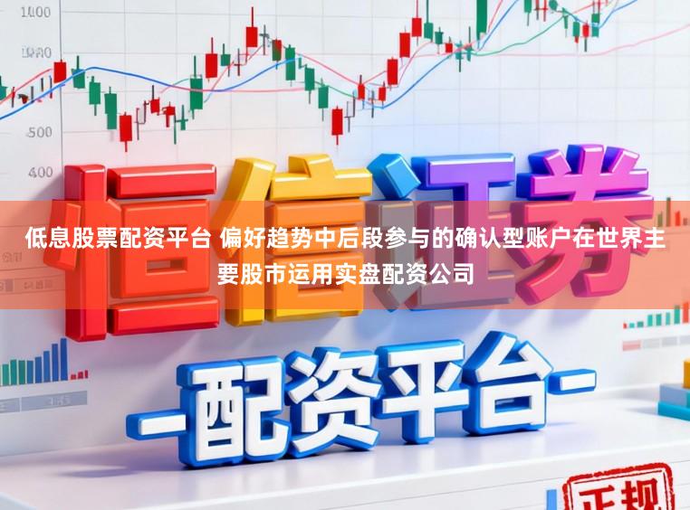 低息股票配资平台 偏好趋势中后段参与的确认型账户在世界主要股市运用实盘配资公司