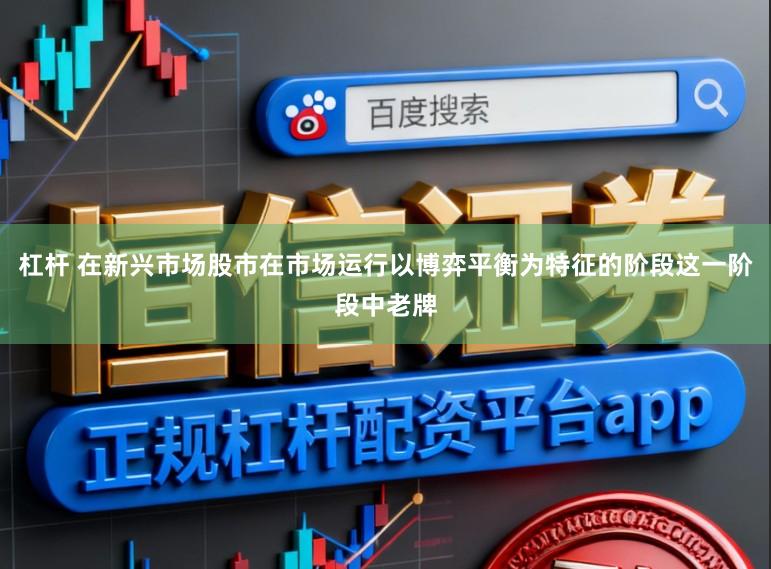 杠杆 在新兴市场股市在市场运行以博弈平衡为特征的阶段这一阶段中老牌