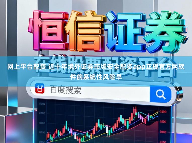 网上平台配资 近十年境外证券市场安全配资app正规官方网软件的系统性风险早