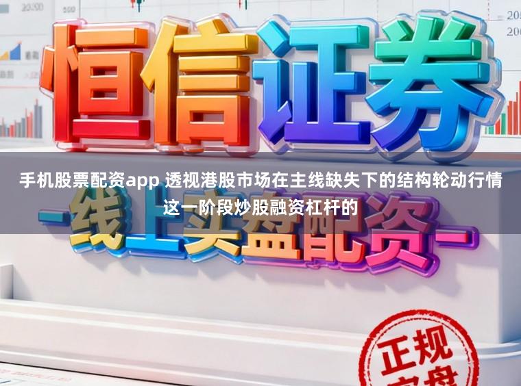 手机股票配资app 透视港股市场在主线缺失下的结构轮动行情这一阶段炒股融资杠杆的