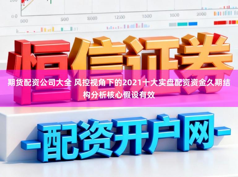 期货配资公司大全 风控视角下的2021十大实盘配资资金久期结构分析核心假设有效