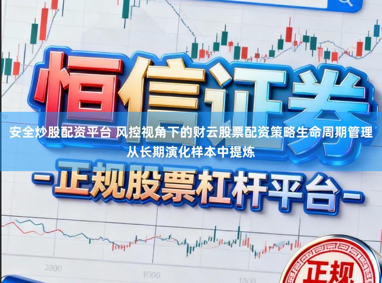 安全炒股配资平台 风控视角下的财云股票配资策略生命周期管理从长期演化样本中提炼