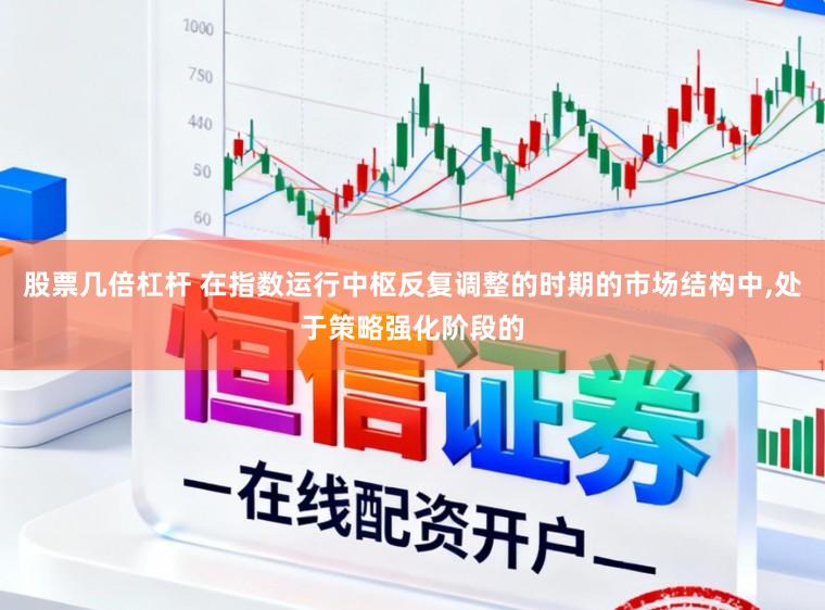 股票几倍杠杆 在指数运行中枢反复调整的时期的市场结构中,处于策略强化阶段的