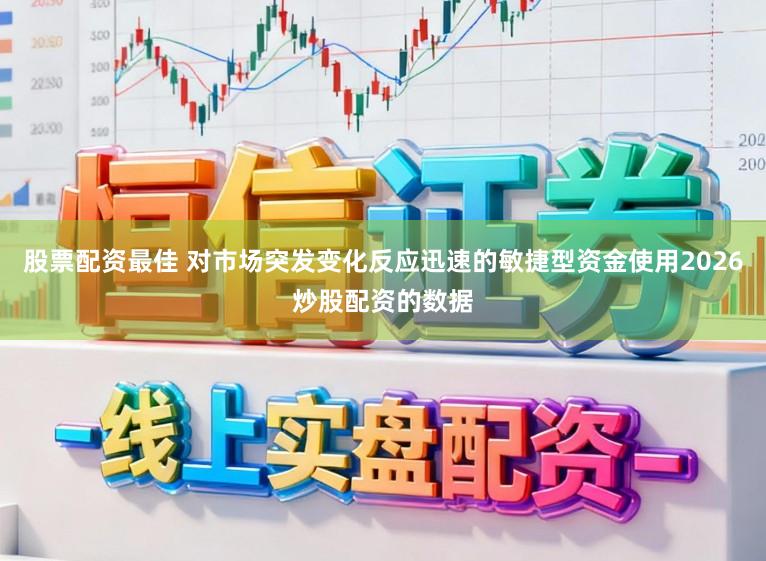 股票配资最佳 对市场突发变化反应迅速的敏捷型资金使用2026炒股配资的数据