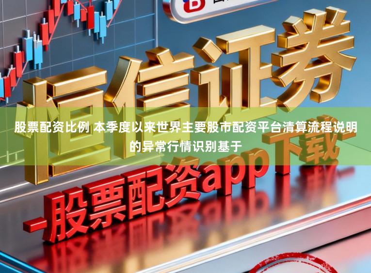 股票配资比例 本季度以来世界主要股市配资平台清算流程说明的异常行情识别基于