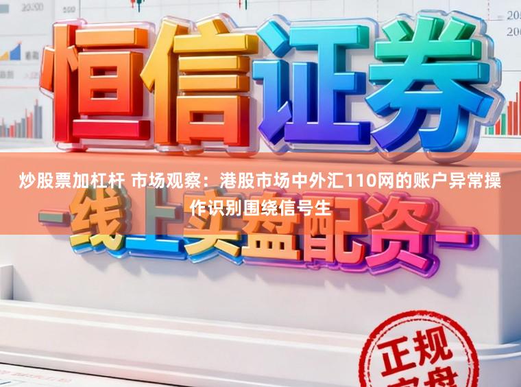 炒股票加杠杆 市场观察：港股市场中外汇110网的账户异常操作识别围绕信号生