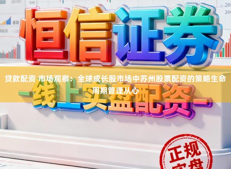 贷款配资 市场观察：全球成长股市场中苏州股票配资的策略生命周期管理从心