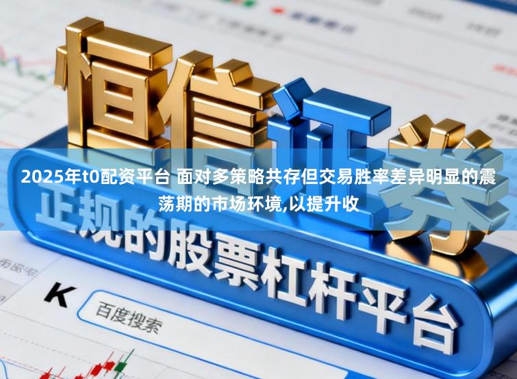 2025年t0配资平台 面对多策略共存但交易胜率差异明显的震荡期的市场环境,以提升收