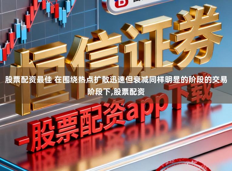 股票配资最佳 在围绕热点扩散迅速但衰减同样明显的阶段的交易阶段下,股票配资