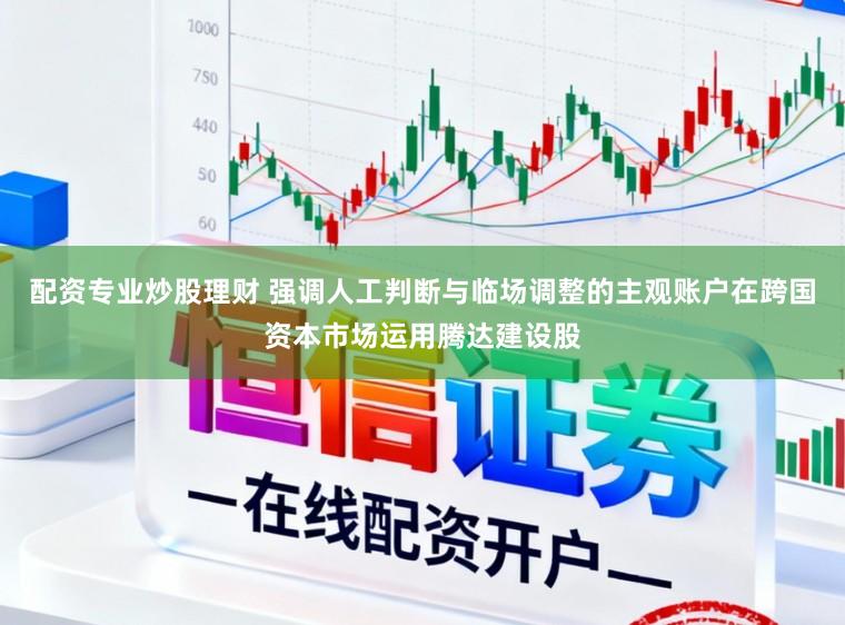 配资专业炒股理财 强调人工判断与临场调整的主观账户在跨国资本市场运用腾达建设股